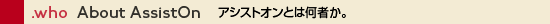 .who About AssistOn アシストオンとは何者か。