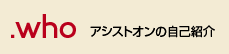 .who アシストオンの自己紹介